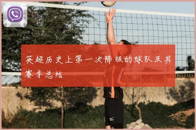 英超历史上第一次降级的球队及其赛季总结