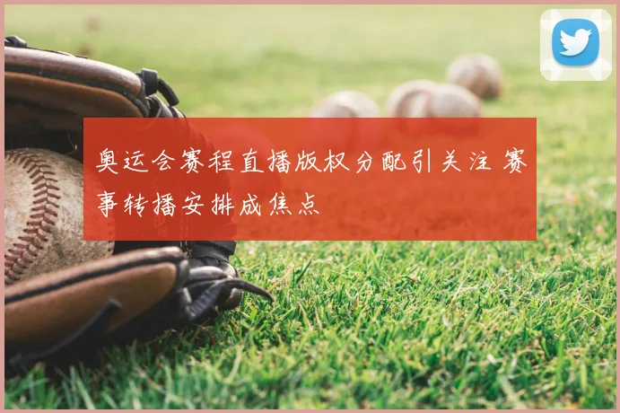 奥运会赛程直播版权分配引关注 赛事转播安排成焦点