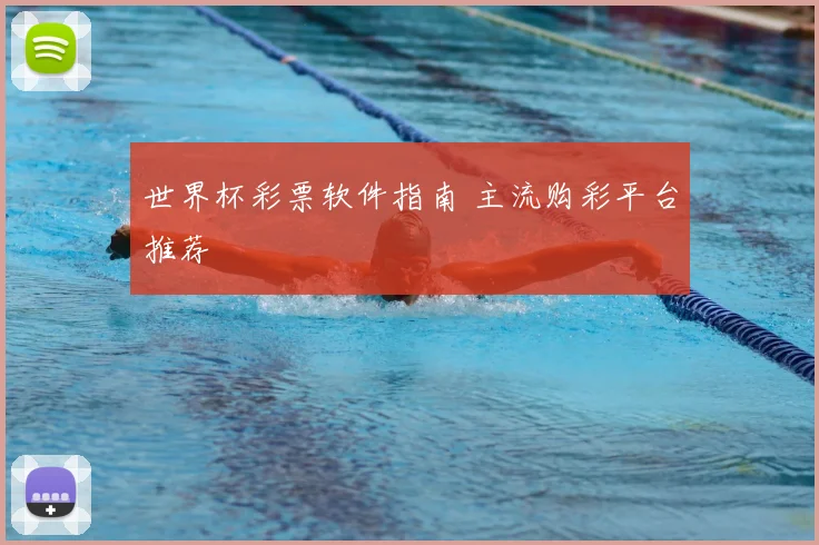 世界杯彩票软件指南 主流购彩平台推荐