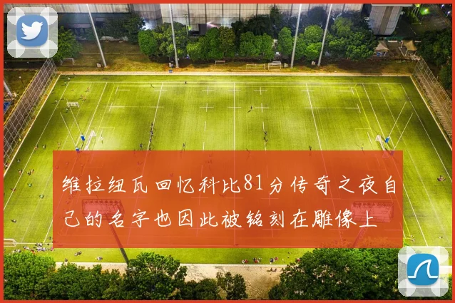 维拉纽瓦回忆科比81分传奇之夜自己的名字也因此被铭刻在雕像上
