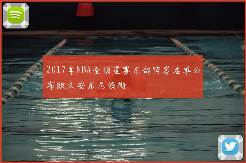 2017年NBA全明星赛东部阵容名单公布欧文安东尼领衔