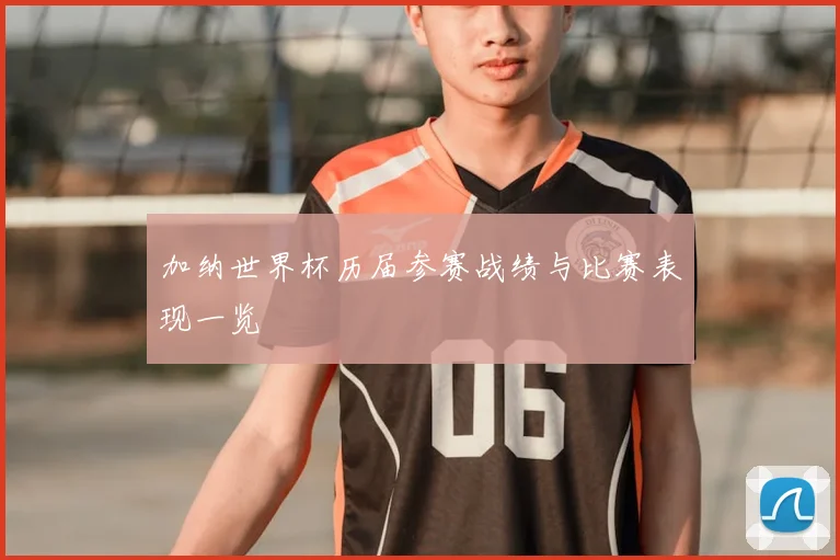 加纳世界杯历届参赛战绩与比赛表现一览