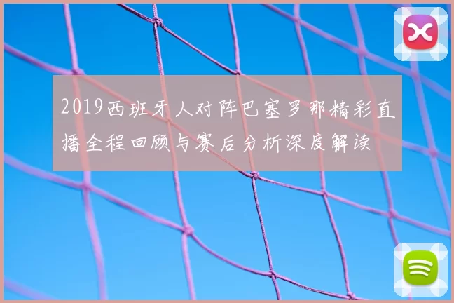 2019西班牙人对阵巴塞罗那精彩直播全程回顾与赛后分析深度解读