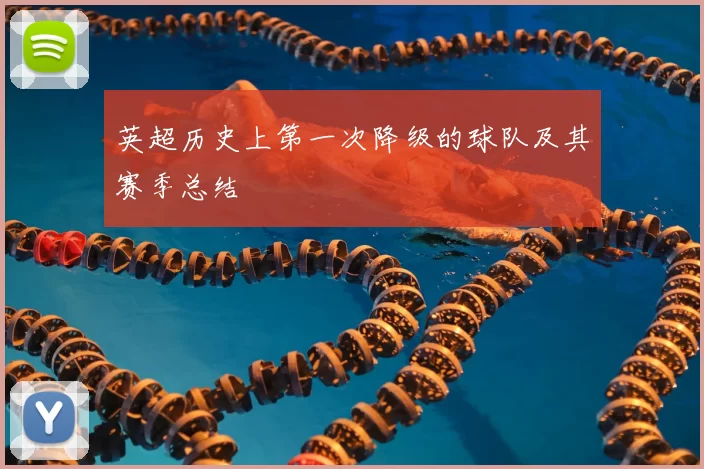 英超历史上第一次降级的球队及其赛季总结