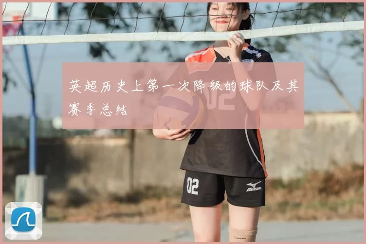 英超历史上第一次降级的球队及其赛季总结