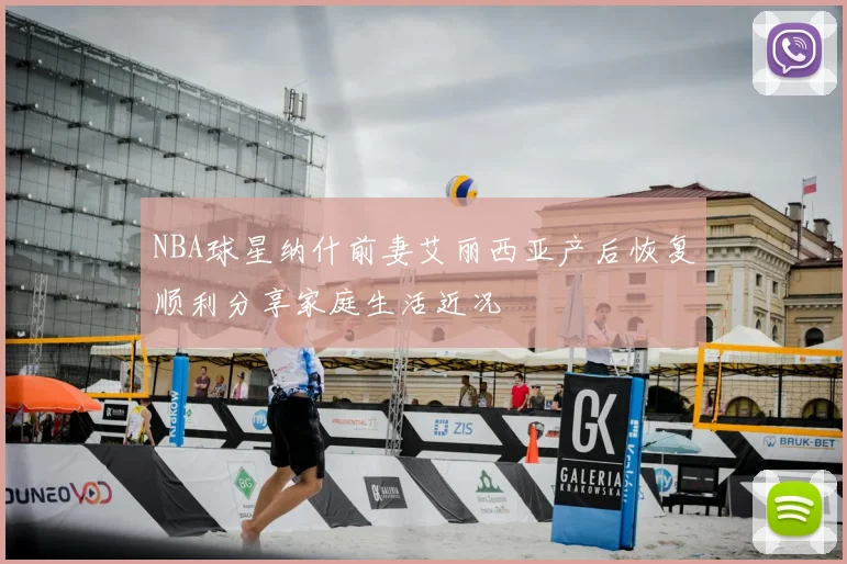 NBA球星纳什前妻艾丽西亚产后恢复顺利分享家庭生活近况