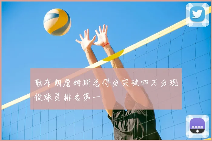 勒布朗詹姆斯总得分突破四万分现役球员排名第一