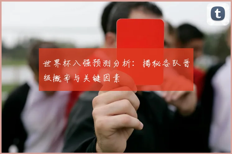 世界杯八强预测分析：揭秘各队晋级概率与关键因素