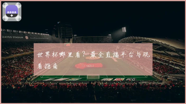 世界杯哪里看？最全直播平台与观看指南