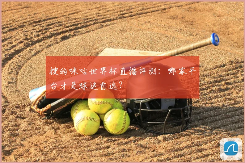 搜狗咪咕世界杯直播评测：哪家平台才是球迷首选？