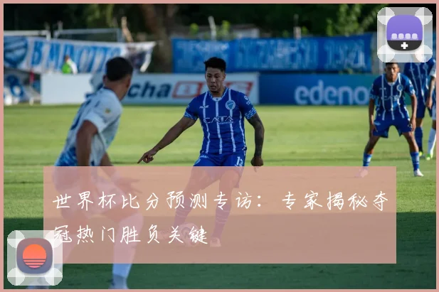 世界杯比分预测专访：专家揭秘夺冠热门胜负关键