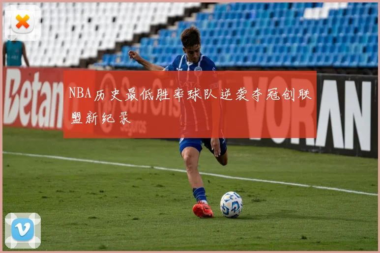 NBA历史最低胜率球队逆袭夺冠创联盟新纪录