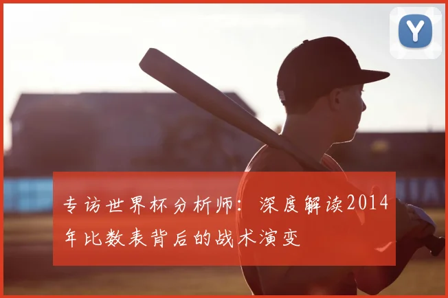 专访世界杯分析师：深度解读2014年比数表背后的战术演变