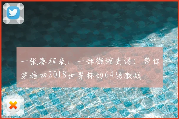一张赛程表，一部微缩史诗：带你穿越回2018世界杯的64场激战