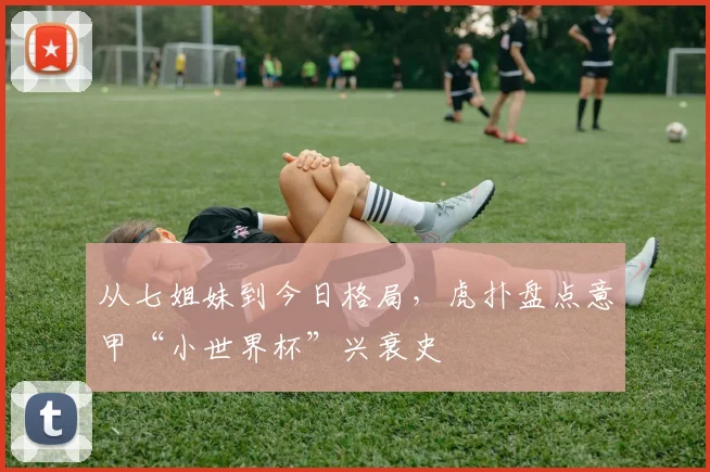 从七姐妹到今日格局，虎扑盘点意甲“小世界杯”兴衰史