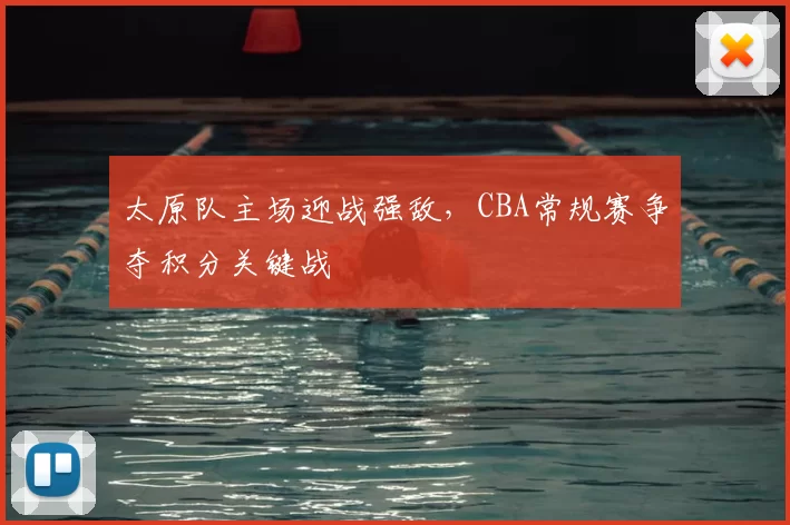 太原队主场迎战强敌，CBA常规赛争夺积分关键战